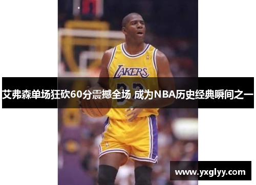 艾弗森单场狂砍60分震撼全场 成为NBA历史经典瞬间之一