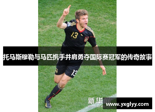 托马斯穆勒与马匹携手并肩勇夺国际赛冠军的传奇故事